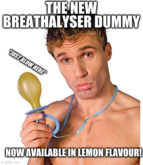 Pacifier Man | THE NEW BREATHALYSER DUMMY NOW AVAILABLE IN LEMON FLAVOUR! "JUST BLOW HERE" | image tagged in pacifier man | made w/ Imgflip meme maker