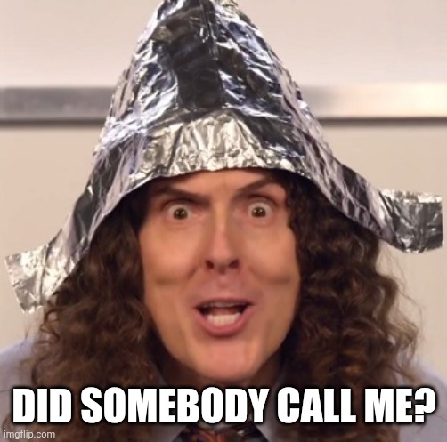 Weird al tinfoil hat | DID SOMEBODY CALL ME? | image tagged in weird al tinfoil hat | made w/ Imgflip meme maker