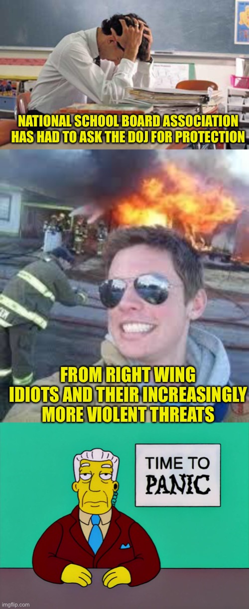 BLM asking for equal justice = Terrorist,  but these terrorists = patriots somehow | NATIONAL SCHOOL BOARD ASSOCIATION HAS HAD TO ASK THE DOJ FOR PROTECTION; FROM RIGHT WING IDIOTS AND THEIR INCREASINGLY MORE VIOLENT THREATS | image tagged in stressed teacher,school burning down,time to panic | made w/ Imgflip meme maker