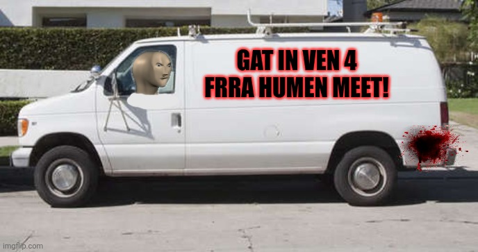 Meme man couldn't figure out why his plan to find new victims wasn't working... | GAT IN VEN 4 FRRA HUMEN MEET! | image tagged in big white van,meme man,serial killer,halloween is coming,kill em all | made w/ Imgflip meme maker