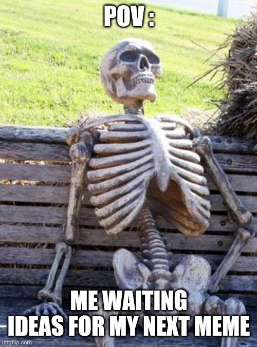 Waiting Skeleton Meme |  POV :; ME WAITING IDEAS FOR MY NEXT MEME | image tagged in memes,waiting skeleton,i have no idea | made w/ Imgflip meme maker