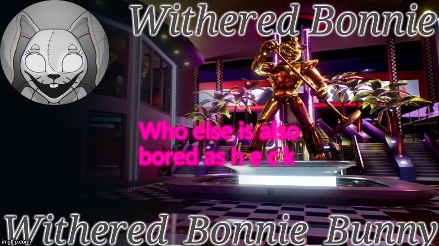 ;-; | Who else is also bored as h e c k | image tagged in withered_bonnie_bunny's security breach template | made w/ Imgflip meme maker