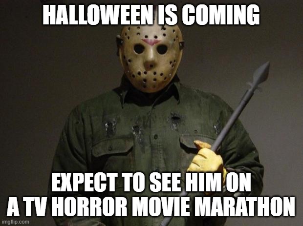 Jason Voorhees | HALLOWEEN IS COMING; EXPECT TO SEE HIM ON A TV HORROR MOVIE MARATHON | image tagged in jason voorhees | made w/ Imgflip meme maker
