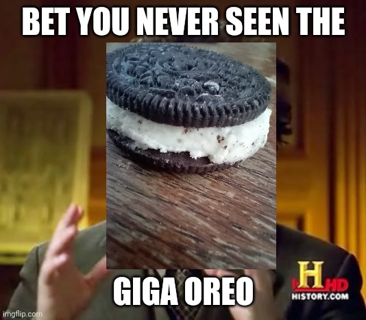 King of all oreo | BET YOU NEVER SEEN THE; GIGA OREO | image tagged in memes,ancient aliens | made w/ Imgflip meme maker
