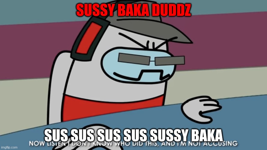 Now listen I don’t know who did this, and I’m not accusing | SUSSY BAKA DUDDZ; SUS SUS SUS SUS SUSSY BAKA | image tagged in now listen i don t know who did this and i m not accusing | made w/ Imgflip meme maker