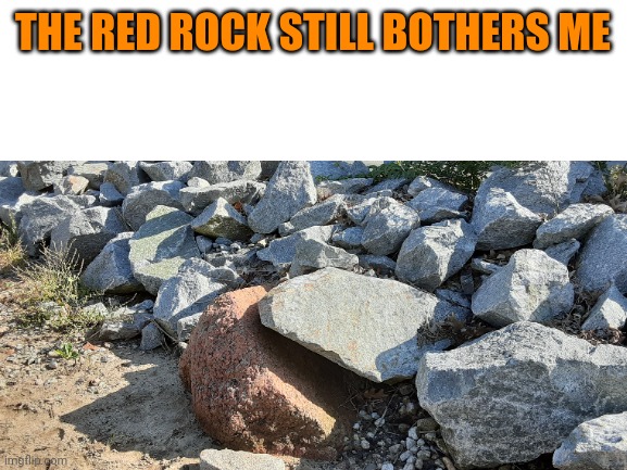 The red rock still bothers me | THE RED ROCK STILL BOTHERS ME | image tagged in aswd333,is,stupid | made w/ Imgflip meme maker
