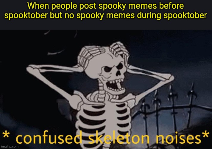 Confused Skeleton | When people post spooky memes before spooktober but no spooky memes during spooktober | image tagged in confused skeleton | made w/ Imgflip meme maker