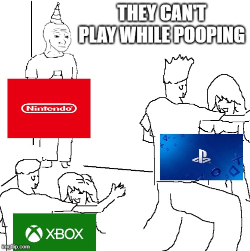 Nintendo is better | THEY CAN'T PLAY WHILE POOPING | image tagged in they don't know,pooping | made w/ Imgflip meme maker