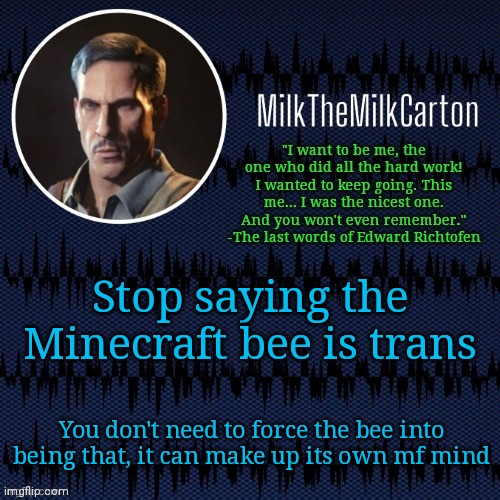 MilkTheMilkCarton but he's resorting to schtabbing | Stop saying the Minecraft bee is trans; You don't need to force the bee into being that, it can make up its own mf mind | image tagged in milkthemilkcarton but he's resorting to schtabbing | made w/ Imgflip meme maker