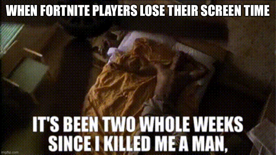 Fortnite Playeds be like | WHEN FORTNITE PLAYERS LOSE THEIR SCREEN TIME | image tagged in it s been two whole weeks since i kill me a man,funny,memes,major payne | made w/ Imgflip meme maker