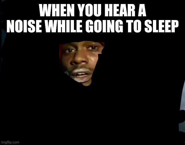Y'all Got Any More Of That | WHEN YOU HEAR A NOISE WHILE GOING TO SLEEP | image tagged in memes,y'all got any more of that | made w/ Imgflip meme maker