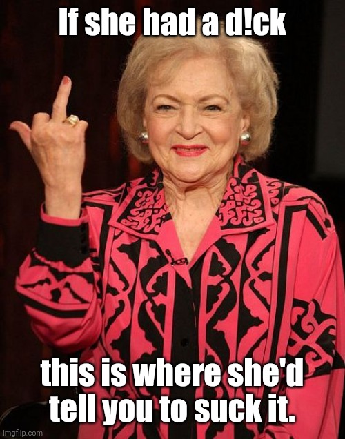 Betty White | If she had a d!ck this is where she'd tell you to suck it. | image tagged in betty white | made w/ Imgflip meme maker