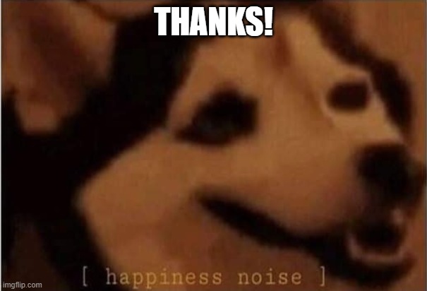 Happiness Noice | THANKS! | image tagged in happiness noice | made w/ Imgflip meme maker