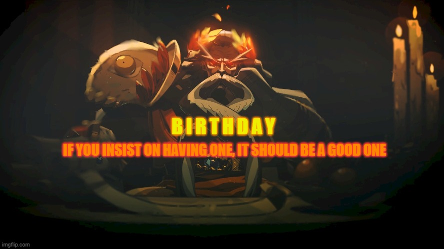 birthdades | B I R T H D A Y; IF YOU INSIST ON HAVING ONE, IT SHOULD BE A GOOD ONE | image tagged in birthday,hades | made w/ Imgflip meme maker