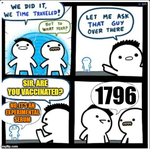 "Experimental serum" | SIR, ARE YOU VACCINATED? 1796; NO, IT'S AN
EXPERIMENTAL
SERUM | image tagged in time travel,vaccines,conspiracy theories,morons,edward jenner | made w/ Imgflip meme maker