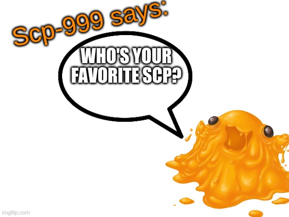 ...and why? | WHO'S YOUR FAVORITE SCP? | image tagged in scp-999 says | made w/ Imgflip meme maker