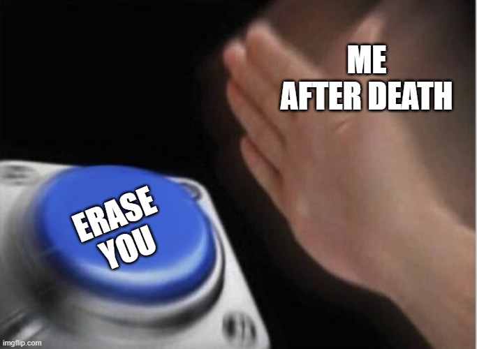 slap that button | ME AFTER DEATH ERASE YOU | image tagged in slap that button | made w/ Imgflip meme maker