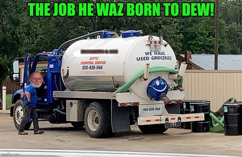Incognito Guy's popularity finally skyrockets | THE JOB HE WAZ BORN TO DEW! INCOGNITO & SON | image tagged in best septic company slogan ever,incognito,best,septic tank pumper,of all time,political humor | made w/ Imgflip meme maker