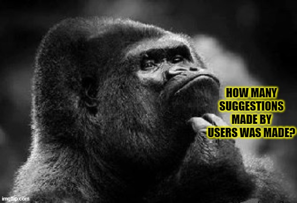 thinking monkey | HOW MANY SUGGESTIONS MADE BY USERS WAS MADE? | image tagged in thinking monkey,question,imgflip | made w/ Imgflip meme maker
