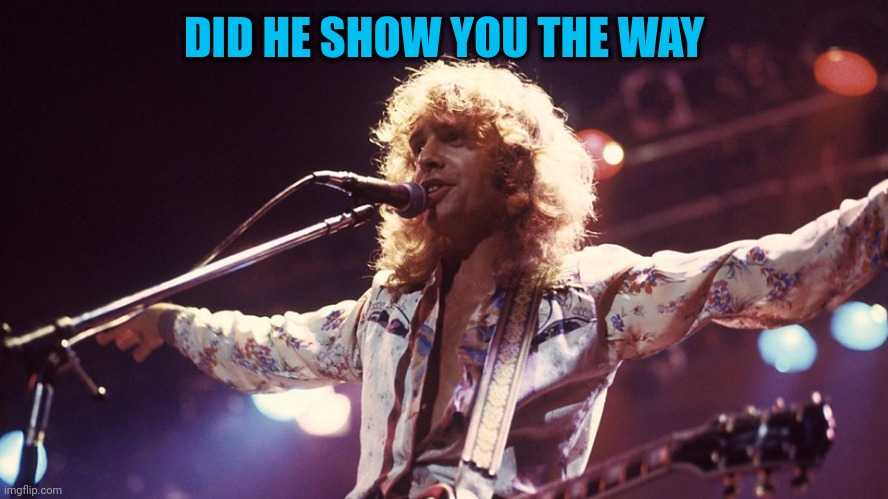 Peter Frampton | DID HE SHOW YOU THE WAY | image tagged in peter frampton | made w/ Imgflip meme maker