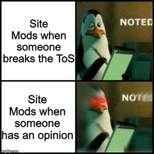 Noted Template | Site Mods when someone breaks the ToS; Site Mods when someone has an opinion | image tagged in noted template | made w/ Imgflip meme maker