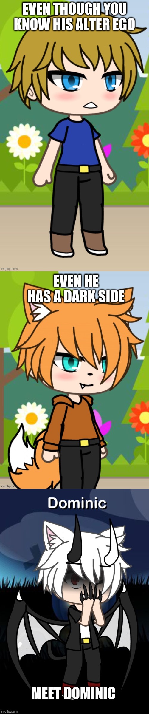 EVEN THOUGH YOU KNOW HIS ALTER EGO; EVEN HE HAS A DARK SIDE; MEET DOMINIC | image tagged in gacha life | made w/ Imgflip meme maker