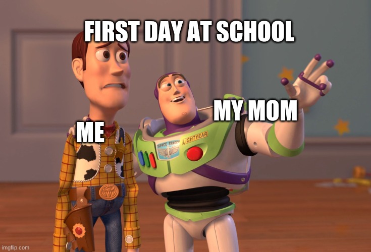 X, X Everywhere Meme | FIRST DAY AT SCHOOL; ME; MY MOM | image tagged in memes,x x everywhere | made w/ Imgflip meme maker