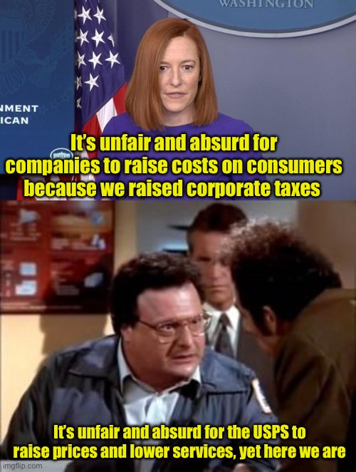Biden administration logic | It’s unfair and absurd for companies to raise costs on consumers because we raised corporate taxes; It’s unfair and absurd for the USPS to raise prices and lower services, yet here we are | image tagged in jen psaki,postal newman,liberal logic | made w/ Imgflip meme maker