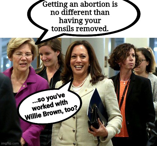 an actual quote from Lie-awatha | Getting an abortion is
no different than
having your
tonsils removed. ...so you've worked with Willie Brown, too? | image tagged in warren harris,abortion is murder | made w/ Imgflip meme maker