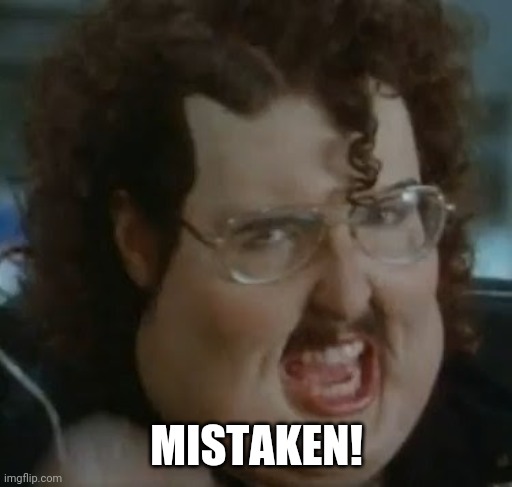 weird al meme im fat | MISTAKEN! | image tagged in weird al meme im fat | made w/ Imgflip meme maker