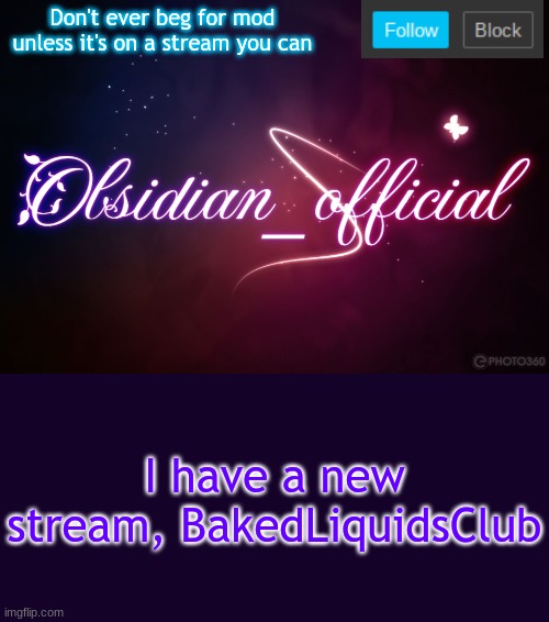 Obsidian 3.14 | Don't ever beg for mod unless it's on a stream you can; I have a new stream, BakedLiquidsClub | image tagged in obsidian 3 14 | made w/ Imgflip meme maker