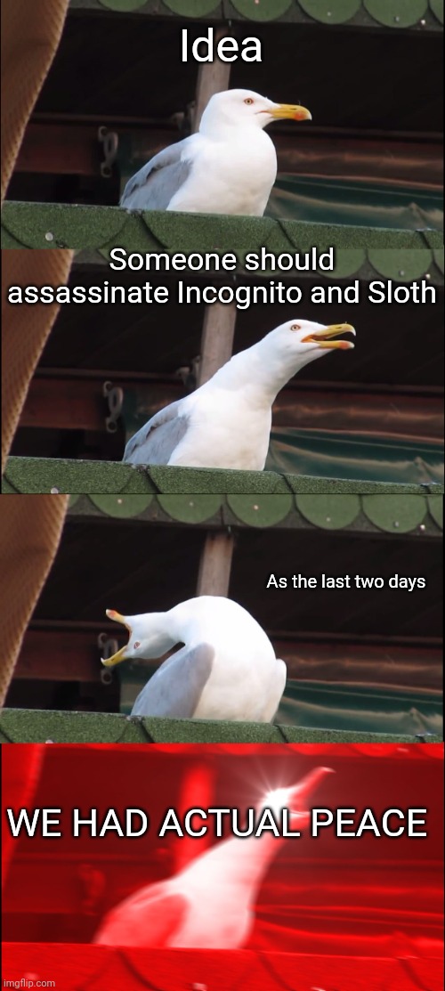 When Sloth had the trial on pause, we had peace (mostly). Why not just shoot him and get another day of peace? | Idea; Someone should assassinate Incognito and Sloth; As the last two days; WE HAD ACTUAL PEACE | image tagged in memes,inhaling seagull | made w/ Imgflip meme maker