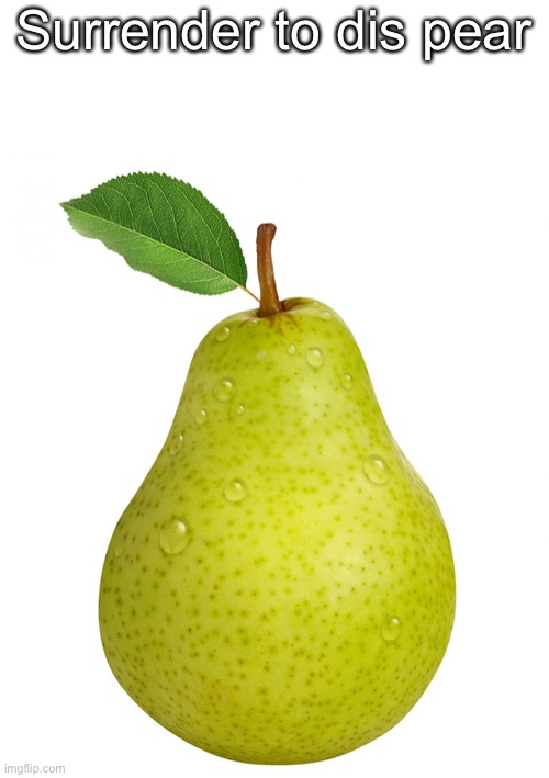 Pear | Surrender to dis pear | image tagged in pear | made w/ Imgflip meme maker