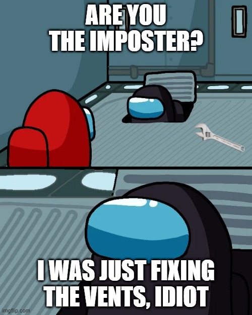 oh, okay! | ARE YOU THE IMPOSTER? I WAS JUST FIXING THE VENTS, IDIOT | image tagged in impostor of the vent | made w/ Imgflip meme maker