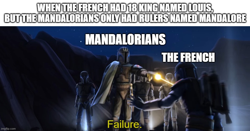 Failure | WHEN THE FRENCH HAD 18 KING NAMED LOUIS, BUT THE MANDALORIANS ONLY HAD RULERS NAMED MANDALORE; MANDALORIANS; THE FRENCH | image tagged in failure | made w/ Imgflip meme maker
