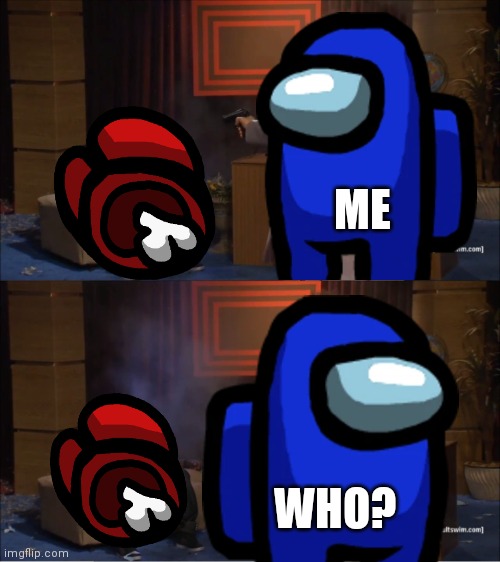 Me being impostor be like | ME; WHO? | image tagged in among us,mariothememer | made w/ Imgflip meme maker