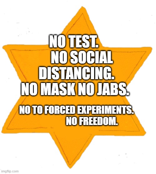 Unvaccinated Star Patch | NO TEST.       NO SOCIAL DISTANCING. NO MASK NO JABS. NO TO FORCED EXPERIMENTS.                   NO FREEDOM. | image tagged in unvaccinated star patch | made w/ Imgflip meme maker