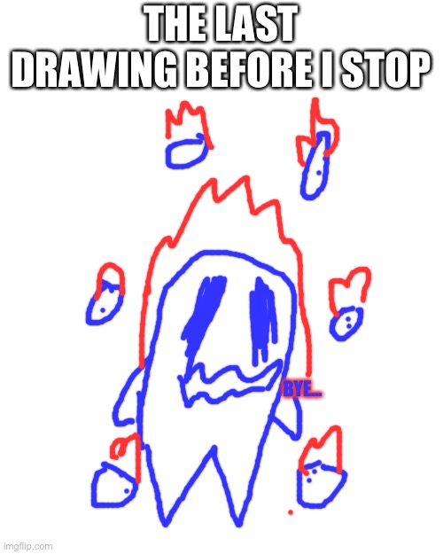 Blank Transparent Square | THE LAST DRAWING BEFORE I STOP; BYE… | image tagged in memes,blank transparent square | made w/ Imgflip meme maker