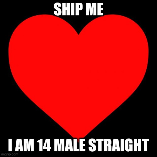 Heart | SHIP ME; I AM 14 MALE STRAIGHT | image tagged in heart | made w/ Imgflip meme maker