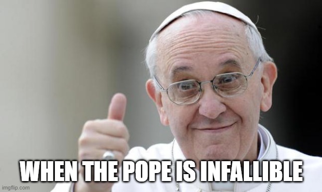 Pope francis | WHEN THE POPE IS INFALLIBLE | image tagged in pope francis | made w/ Imgflip meme maker