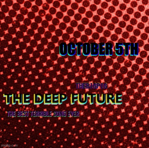 My latest song THE DEEP FUTURE is coming out in 3 days | OCTOBER 5TH; OCTOBER 5TH; OCTOBER 5TH | image tagged in spotify | made w/ Imgflip meme maker