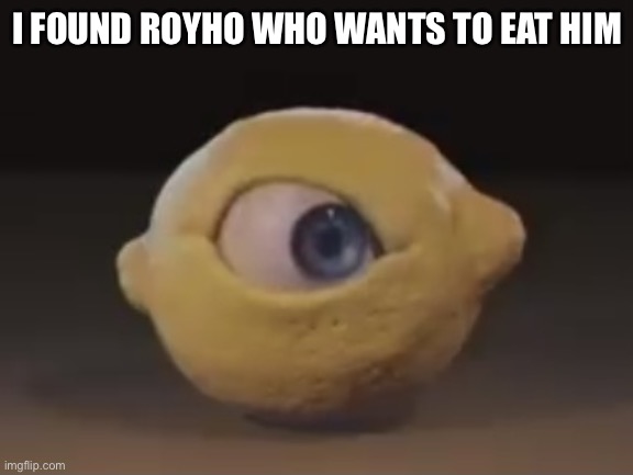 Rhdidieidkdrjdifjdidejddiexjrieosksifkisdikeckdkcvjjvkfvjfifkvkdoekkcckkddkjgkeqlskcjffkcklxkrlvjkcfkifokt | I FOUND ROYHO WHO WANTS TO EAT HIM | image tagged in omega mart lemon | made w/ Imgflip meme maker