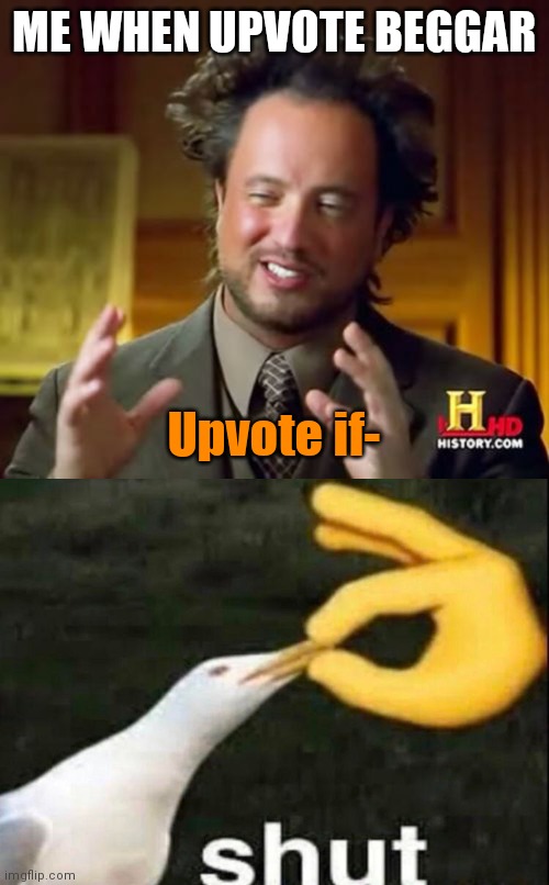 ME WHEN UPVOTE BEGGAR; Upvote if- | image tagged in memes,ancient aliens,shut | made w/ Imgflip meme maker