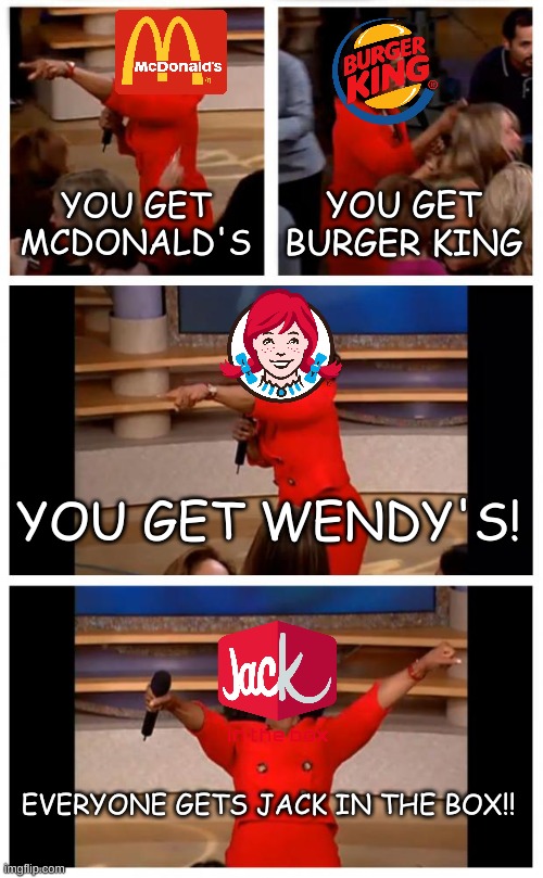 Just A Meme I Made (Read The Comment Before Replying) | YOU GET MCDONALD'S; YOU GET BURGER KING; YOU GET WENDY'S! EVERYONE GETS JACK IN THE BOX!! | image tagged in memes,oprah you get a car everybody gets a car,mcdonald's,burger king,wendy's,jack in the box | made w/ Imgflip meme maker