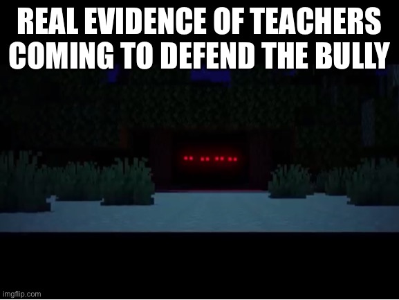 REAL EVIDENCE OF TEACHERS COMING TO DEFEND THE BULLY | image tagged in blank | made w/ Imgflip meme maker