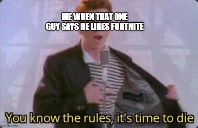 You know the rules, it's time to die | ME WHEN THAT ONE GUY SAYS HE LIKES FORTNITE | image tagged in you know the rules it's time to die | made w/ Imgflip meme maker