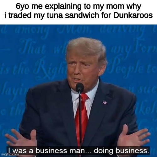 life was good back then |  6yo me explaining to my mom why i traded my tuna sandwich for Dunkaroos | image tagged in i was a business man doing business,presidential debate,90's | made w/ Imgflip meme maker