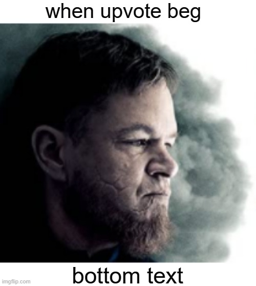 e | when upvote beg; bottom text | image tagged in e | made w/ Imgflip meme maker