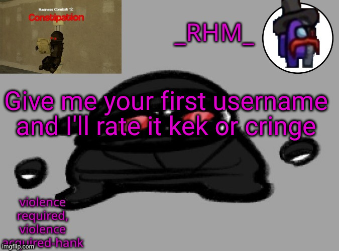 dsifhdsofhadusifgdshfdshbvcdsahgfsJK | Give me your first username and I'll rate it kek or cringe | image tagged in dsifhdsofhadusifgdshfdshbvcdsahgfsjk | made w/ Imgflip meme maker