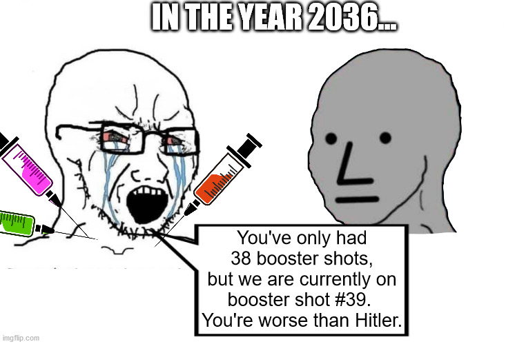 IN THE YEAR 2036... You've only had 38 booster shots, but we are currently on booster shot #39.  You're worse than Hitler. | made w/ Imgflip meme maker